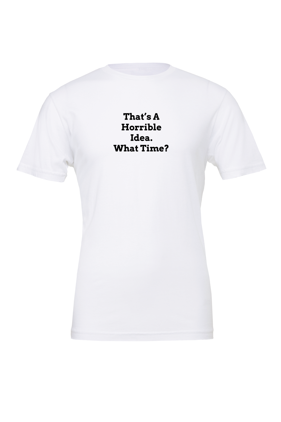 That"s A Horrible Idea What Time? T-Shirt