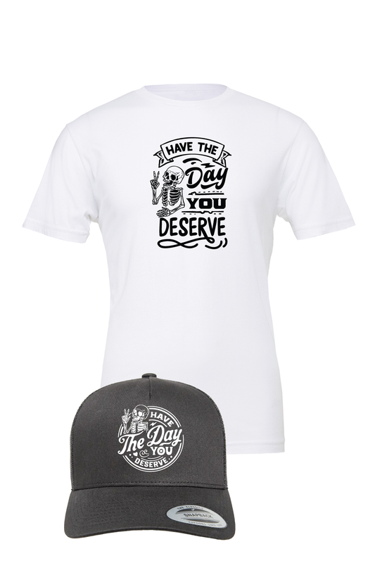 Have The Day You Deserve T-Shirt and Trucker Hat