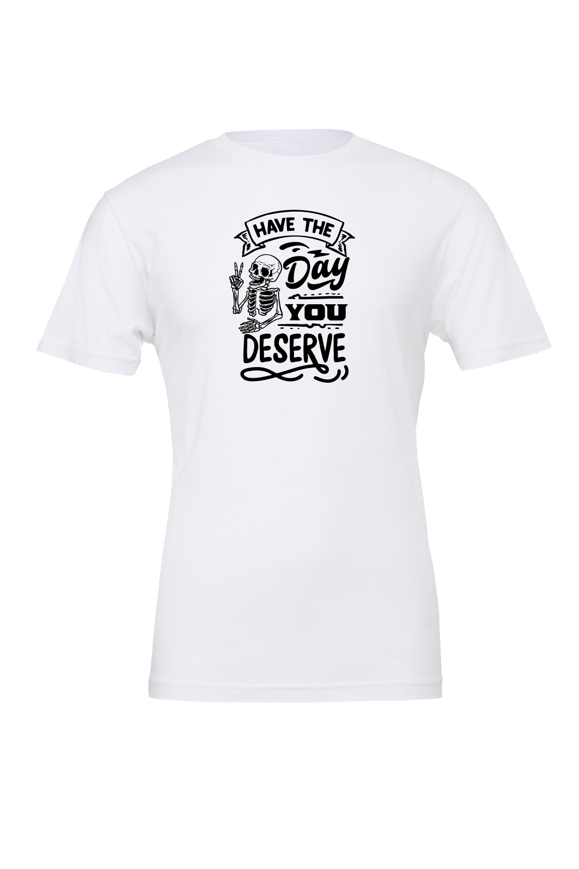 Have The Day You Deserve T-Shirt