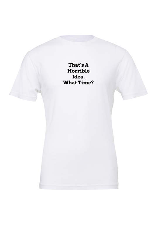 That"s A Horrible Idea What Time? T-Shirt